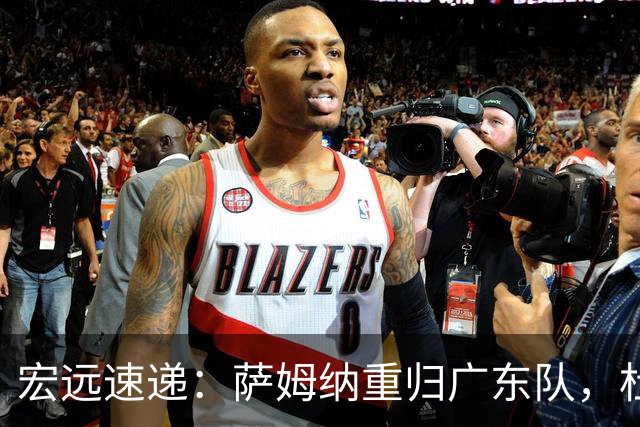 宏远速递：萨姆纳重归广东队，杜锋或将接掌国家队主帅？