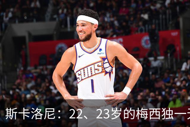 斯卡洛尼：22、23岁的梅西独一无二，真的很想在他更年轻时执教他